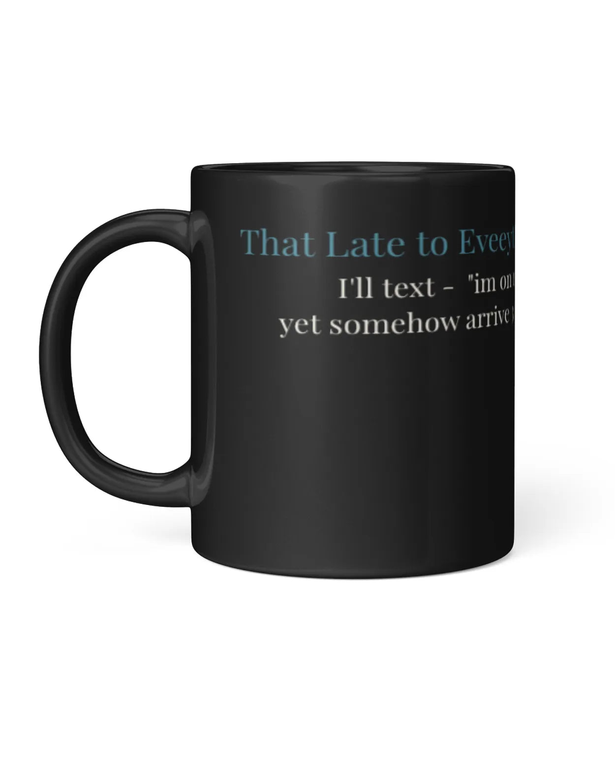 Black coffee mug featuring the text "That Late to Every Event: I'll text - 'I'm on my way' yet somehow arrive..."